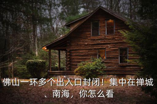 佛山一環哪里有讓的標志,佛山一環多個出入口封閉