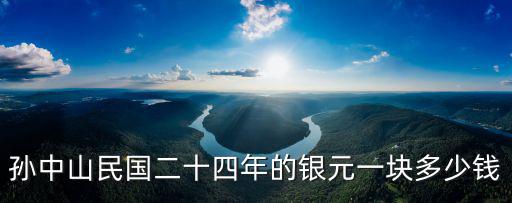 孫中山民國二十四年的銀元一塊多少錢