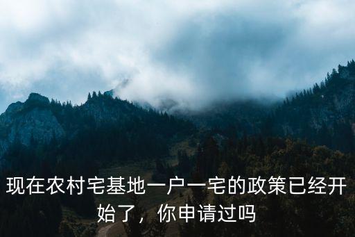 現在農村宅基地一戶一宅的政策已經開始了，你申請過嗎
