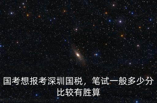 國考想報考深圳國稅，筆試一般多少分比較有勝算