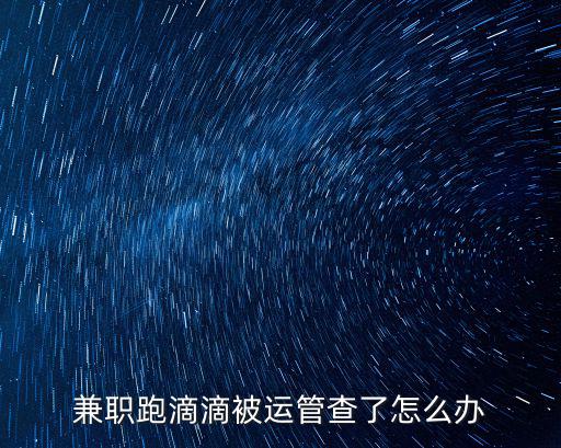 兼職跑滴滴被運管查了怎么辦