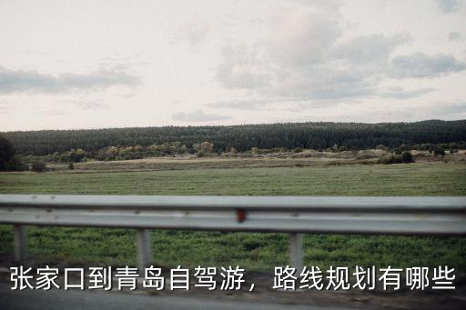 張家口到青島自駕游，路線規劃有哪些