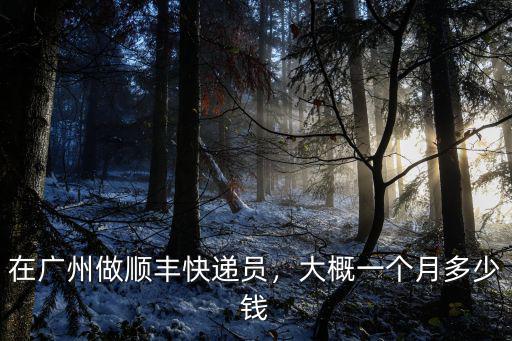 在廣州做順豐快遞員，大概一個月多少錢
