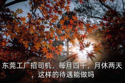 東莞工廠招司機，每月四千，月休兩天，這樣的待遇能做嗎