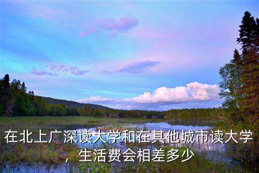 在北上廣深讀大學和在其他城市讀大學，生活費會相差多少