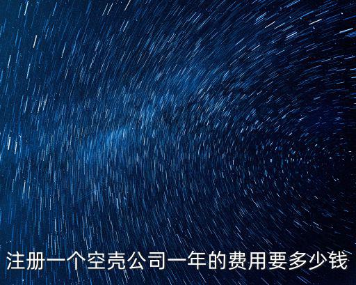 注冊一個空殼公司一年的費用要多少錢