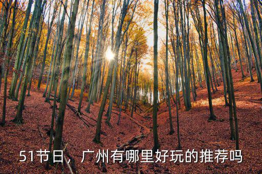 51節(jié)日，廣州有哪里好玩的推薦嗎