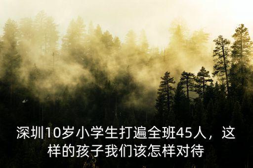 深圳10歲小學(xué)生打遍全班45人，這樣的孩子我們該怎樣對待