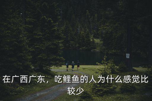 在廣西廣東，吃鯉魚的人為什么感覺比較少