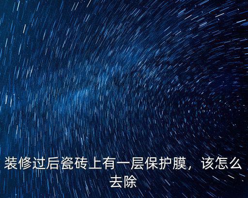 裝修過后瓷磚上有一層保護膜，該怎么去除
