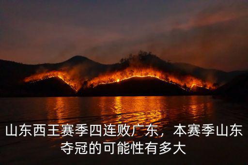 山東西王賽季四連敗廣東，本賽季山東奪冠的可能性有多大