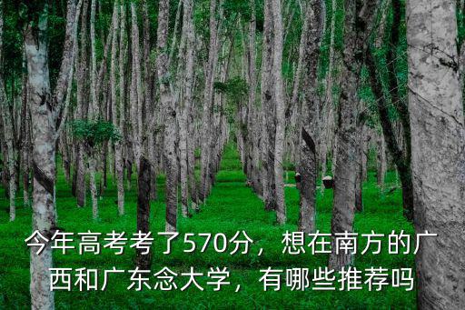 廣西考廣州的大學(xué)要多少分,今年高考考了570分