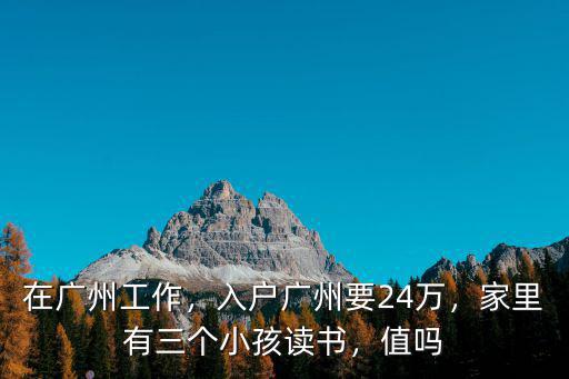 在廣州工作，入戶(hù)廣州要24萬(wàn)，家里有三個(gè)小孩讀書(shū)，值嗎