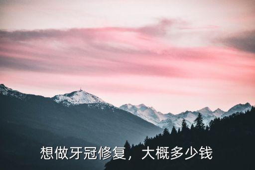 想做牙冠修復，大概多少錢
