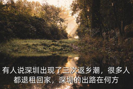 有人說深圳出現(xiàn)了三次返鄉(xiāng)潮，很多人都退租回家，深圳的出路在何方