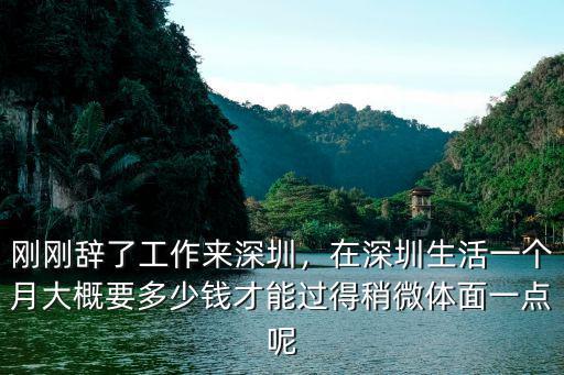 剛剛辭了工作來(lái)深圳，在深圳生活一個(gè)月大概要多少錢才能過(guò)得稍微體面一點(diǎn)呢