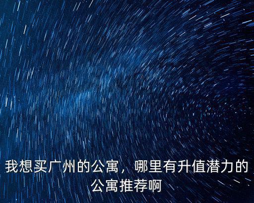 廣州公寓哪里適合住,廣州公寓房能買嗎