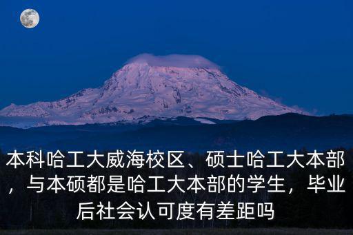 本科哈工大威海校區、碩士哈工大本部，與本碩都是哈工大本部的學生，畢業后社會認可度有差距嗎