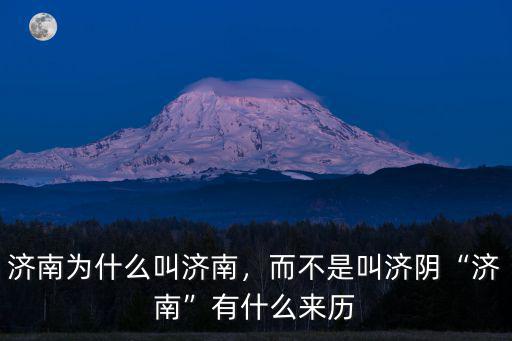 濟(jì)南為什么叫濟(jì)南，而不是叫濟(jì)陰“濟(jì)南”有什么來歷