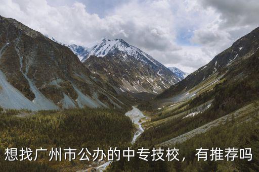 廣東的哪里有中專學(xué)校,想找廣州市公辦的中專技校