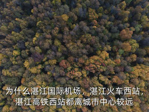 為什么湛江國際機場，湛江火車西站，湛江高鐵西站都離城市中心較遠