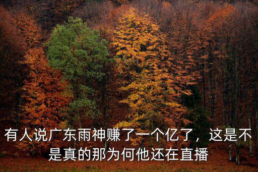 有人說廣東雨神賺了一個億了，這是不是真的那為何他還在直播