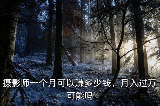 廣州攝影多少錢一個月,攝影師一個月可以掙多少錢