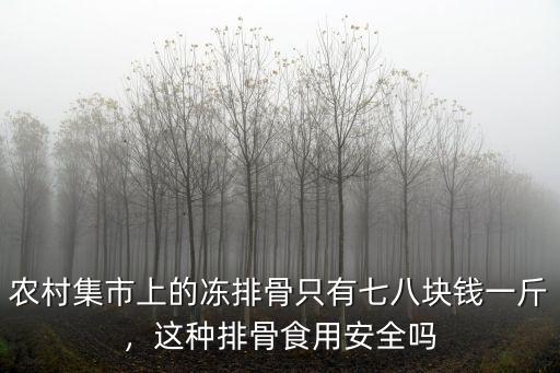 廣東凍排骨多少錢一斤,這種排骨食用安全嗎