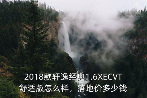 2018款軒逸經(jīng)典1.6XECVT舒適版怎么樣，落地價多少錢