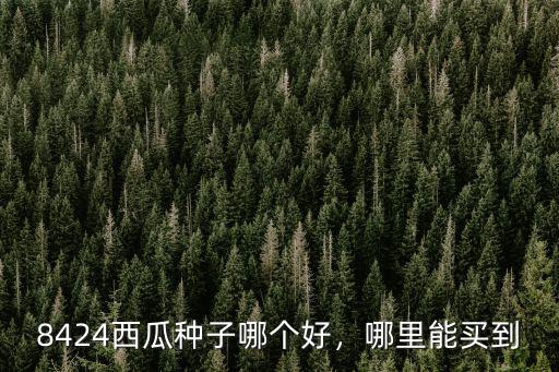 深圳哪里有種西瓜基地,8424西瓜種子哪個(gè)好
