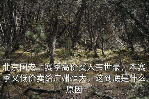 北京國安上賽季高價買入韋世豪，本賽季又低價賣給廣州恒大，這到底是什么原因