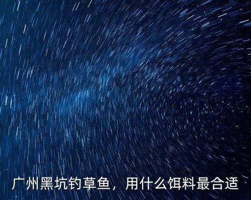 廣州黑坑釣草魚，用什么餌料最合適