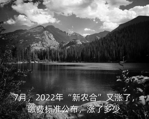 7月，2022年“新農(nóng)合”又漲了，繳費標(biāo)準(zhǔn)公布，漲了多少