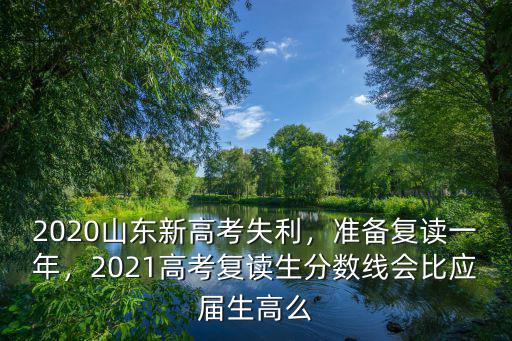 山東2021高考復讀生預計多少,2020山東新高考失利