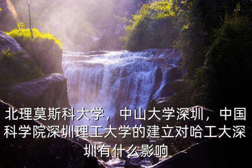 北理莫斯科大學(xué)，中山大學(xué)深圳，中國(guó)科學(xué)院深圳理工大學(xué)的建立對(duì)哈工大深圳有什么影響