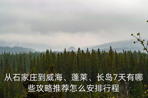 從石家莊到威海、蓬萊、長島7天有哪些攻略推薦怎么安排行程
