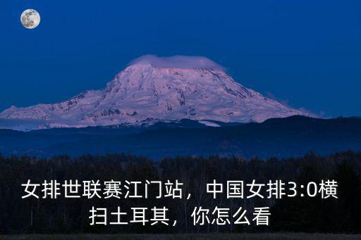 女排世聯賽江門站，中國女排3:0橫掃土耳其，你怎么看