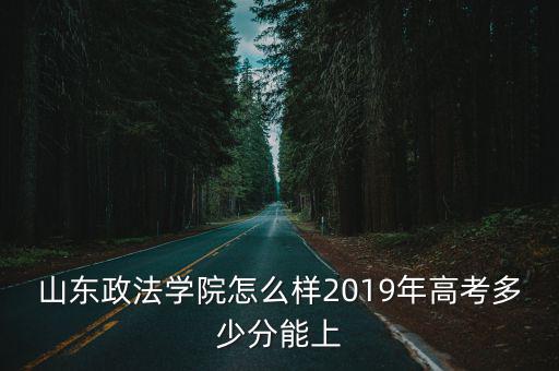 上山東政法分?jǐn)?shù)線是多少,山東政法學(xué)院怎么樣
