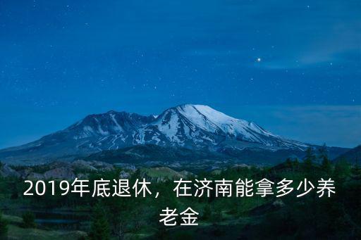 濟南基礎退休工資是多少,在濟南能拿多少養老金