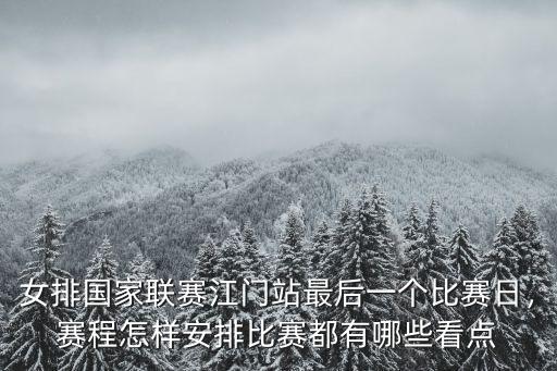 女排國家聯賽江門站最后一個比賽日，賽程怎樣安排比賽都有哪些看點