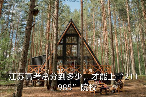 江蘇高考總分到多少，才能上“211、985”院校