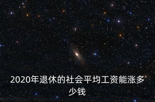 2020年退休的社會平均工資能漲多少錢