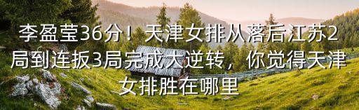 李盈瑩36分！天津女排從落后江蘇2局到連扳3局完成大逆轉，你覺得天津女排勝在哪里
