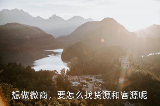 想做微商，要怎么找貨源和客源呢
