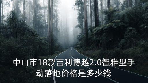 中山市18款吉利博越2.0智雅型手動(dòng)落地價(jià)格是多少錢