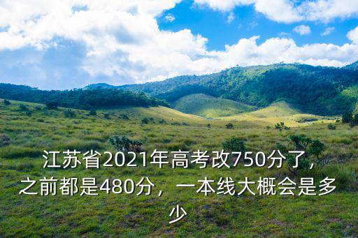 江蘇省2021年高考改750分了，之前都是480分，一本線大概會是多少