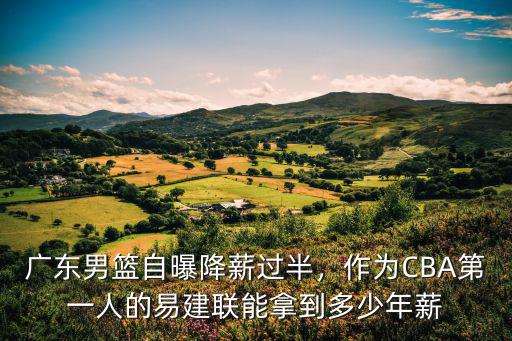 今年廣東男籃易建聯(lián)的年薪是多少,34歲的易建聯(lián)賺到多少薪水
