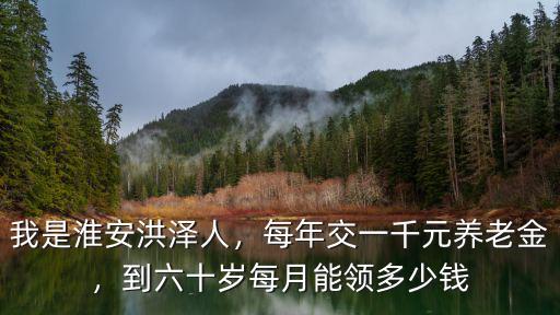 淮安市養老金多少錢一月,每年交一千元養老金