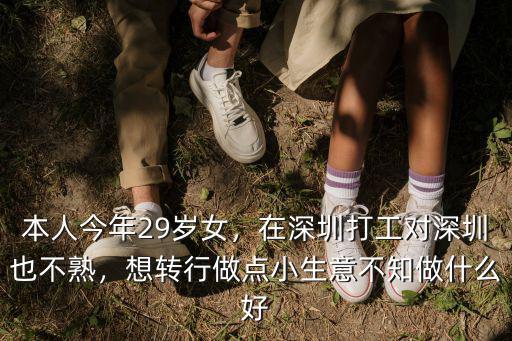 本人今年29歲女，在深圳打工對深圳也不熟，想轉行做點小生意不知做什么好