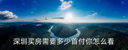 深圳坪山區首付多少,深圳買房需要多少首付